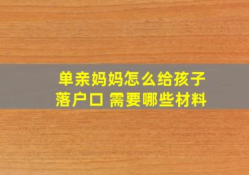 单亲妈妈怎么给孩子落户口 需要哪些材料